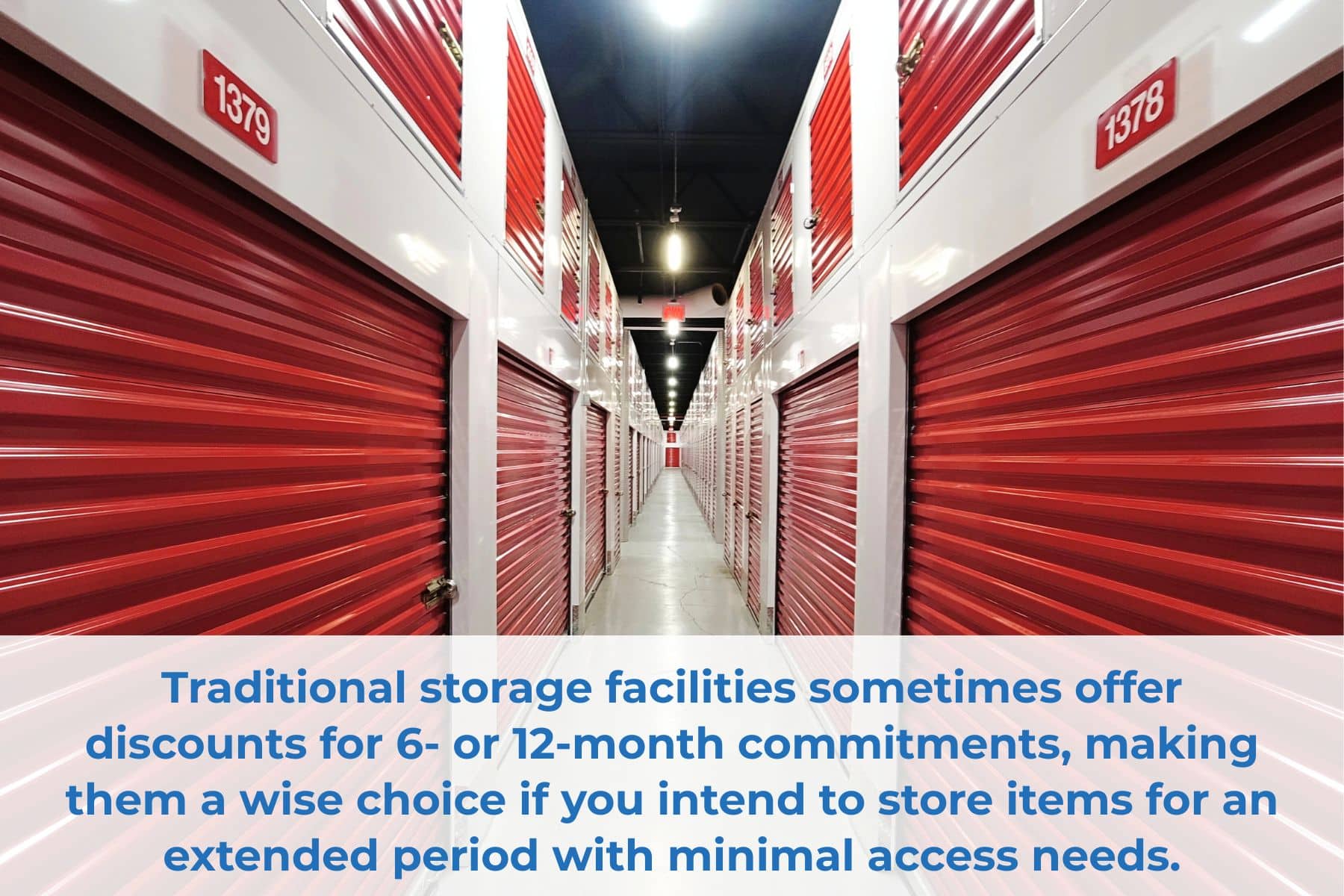 Traditional storage facilities sometimes offer discounts for 6- or 12-month commitments, making them a wise choice if you intend to store items for an extended period with minimal access needs.
